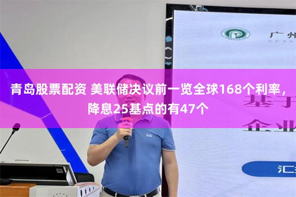 青岛股票配资 美联储决议前一览全球168个利率，降息25基点的有47个