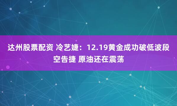 达州股票配资 冷艺婕：12.19黄金成功破低波段空告捷 原油还在震荡