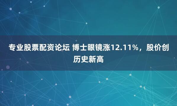 专业股票配资论坛 博士眼镜涨12.11%，股价创历史新高