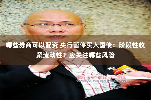 哪些券商可以配资 央行暂停买入国债：阶段性收紧流动性？应关注哪些风险