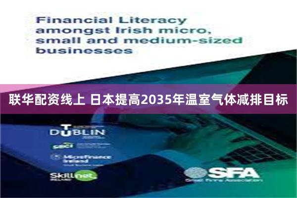 联华配资线上 日本提高2035年温室气体减排目标