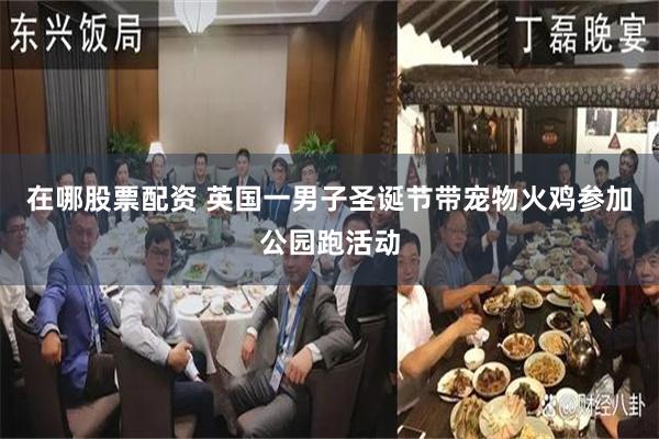 在哪股票配资 英国一男子圣诞节带宠物火鸡参加公园跑活动