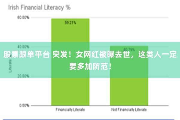 股票跟单平台 突发！女网红被曝去世，这类人一定要多加防范！