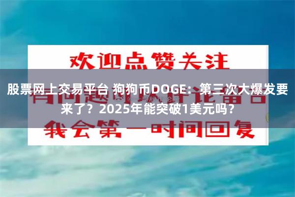 股票网上交易平台 狗狗币DOGE：第三次大爆发要来了？2025年能突破1美元吗？