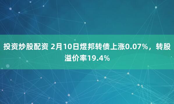 投资炒股配资 2月10日煜邦转债上涨0.07%，转股溢价率19.4%