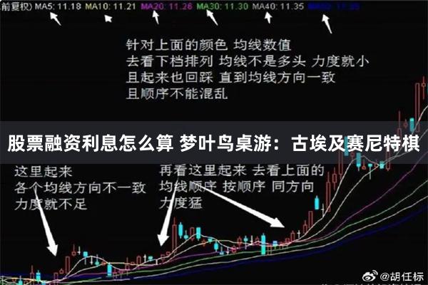 股票融资利息怎么算 梦叶鸟桌游：古埃及赛尼特棋