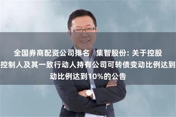 全国券商配资公司排名   集智股份: 关于控股股东、实际控制人及其一致行动人持有公司可转债变动比例达到10%的公告