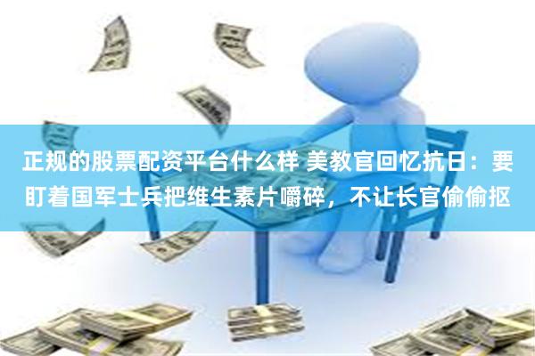 正规的股票配资平台什么样 美教官回忆抗日：要盯着国军士兵把维生素片嚼碎，不让长官偷偷抠