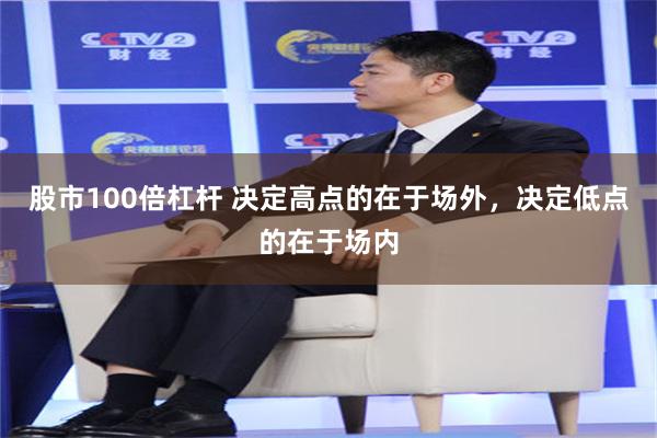 股市100倍杠杆 决定高点的在于场外，决定低点的在于场内