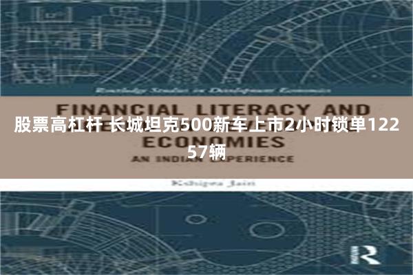 股票高杠杆 长城坦克500新车上市2小时锁单12257辆