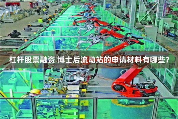 杠杆股票融资 博士后流动站的申请材料有哪些？